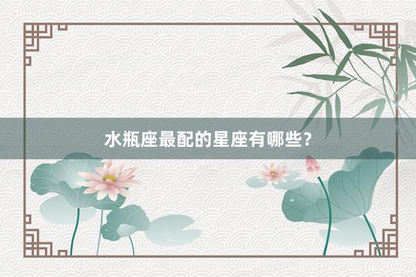 水瓶座最配的星座有哪些？
