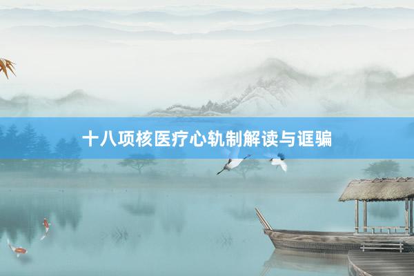 十八项核医疗心轨制解读与诓骗