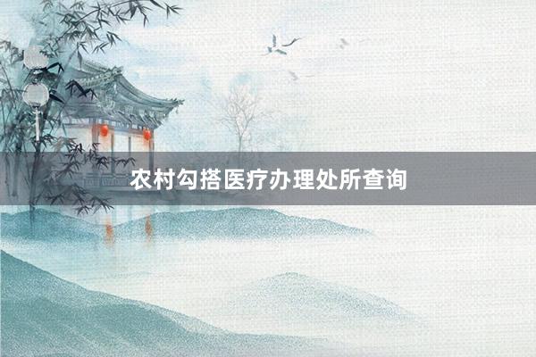 农村勾搭医疗办理处所查询