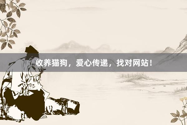 收养猫狗，爱心传递，找对网站！
